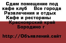 Сдам помещение под кафе,клуб. - Все города Развлечения и отдых » Кафе и рестораны   . Красноярский край,Бородино г.